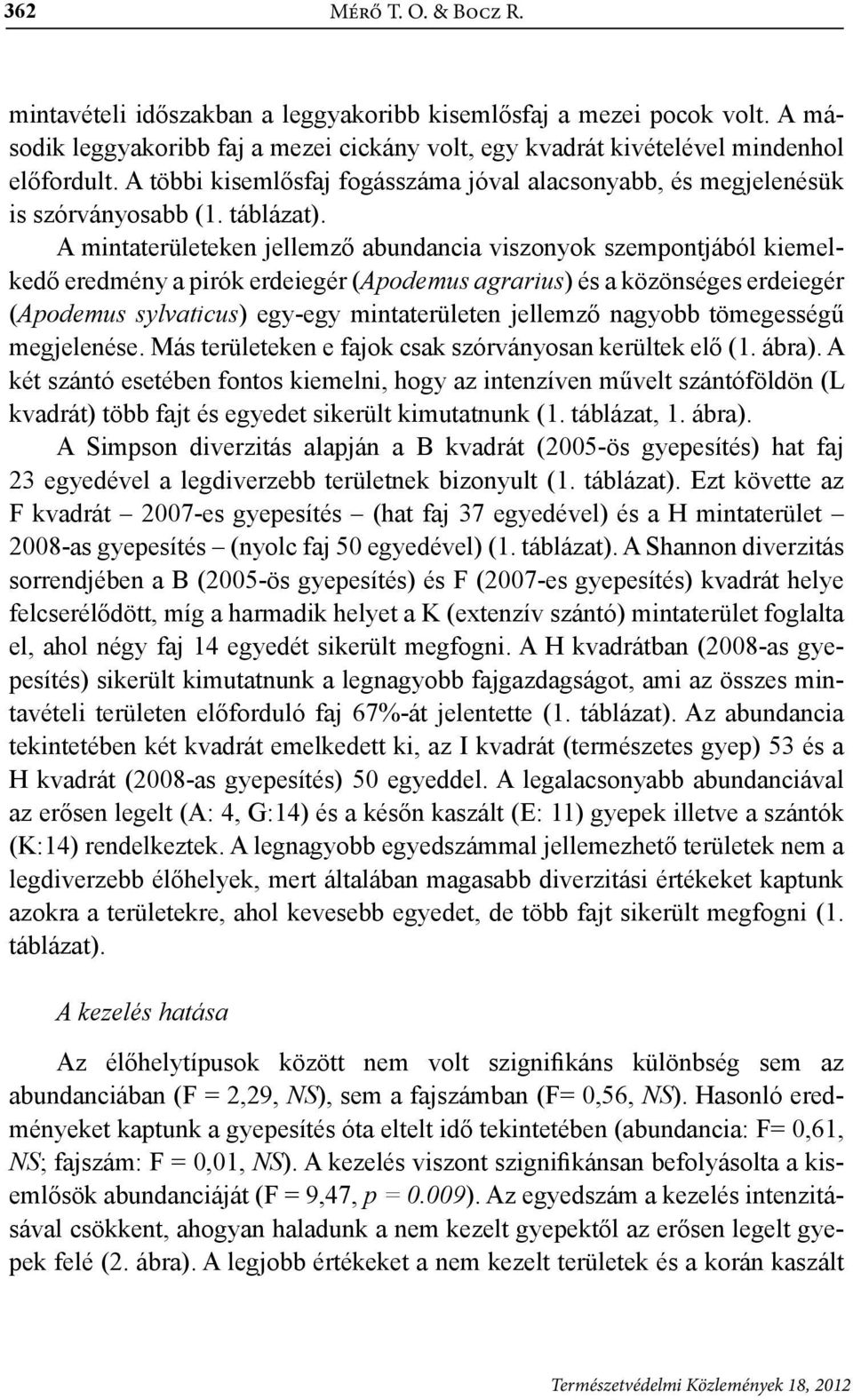 A mintaterületeken jellemző abundancia viszonyok szempontjából kiemelkedő eredmény a pirók erdeiegér (Apodemus agrarius) és a közönséges erdeiegér (Apodemus sylvaticus) egy-egy mintaterületen