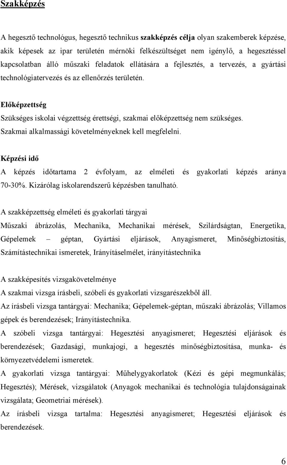 Előképzettség Szükséges iskolai végzettség érettségi, szakmai előképzettség nem szükséges. Szakmai alkalmassági követelményeknek kell megfelelni.