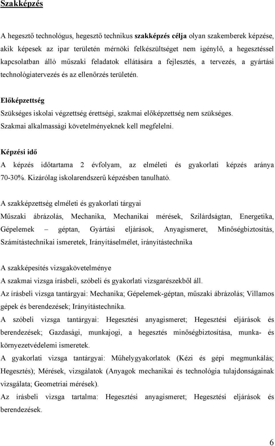 Előképzettség Szükséges iskolai végzettség érettségi, szakmai előképzettség nem szükséges. Szakmai alkalmassági követelményeknek kell megfelelni.