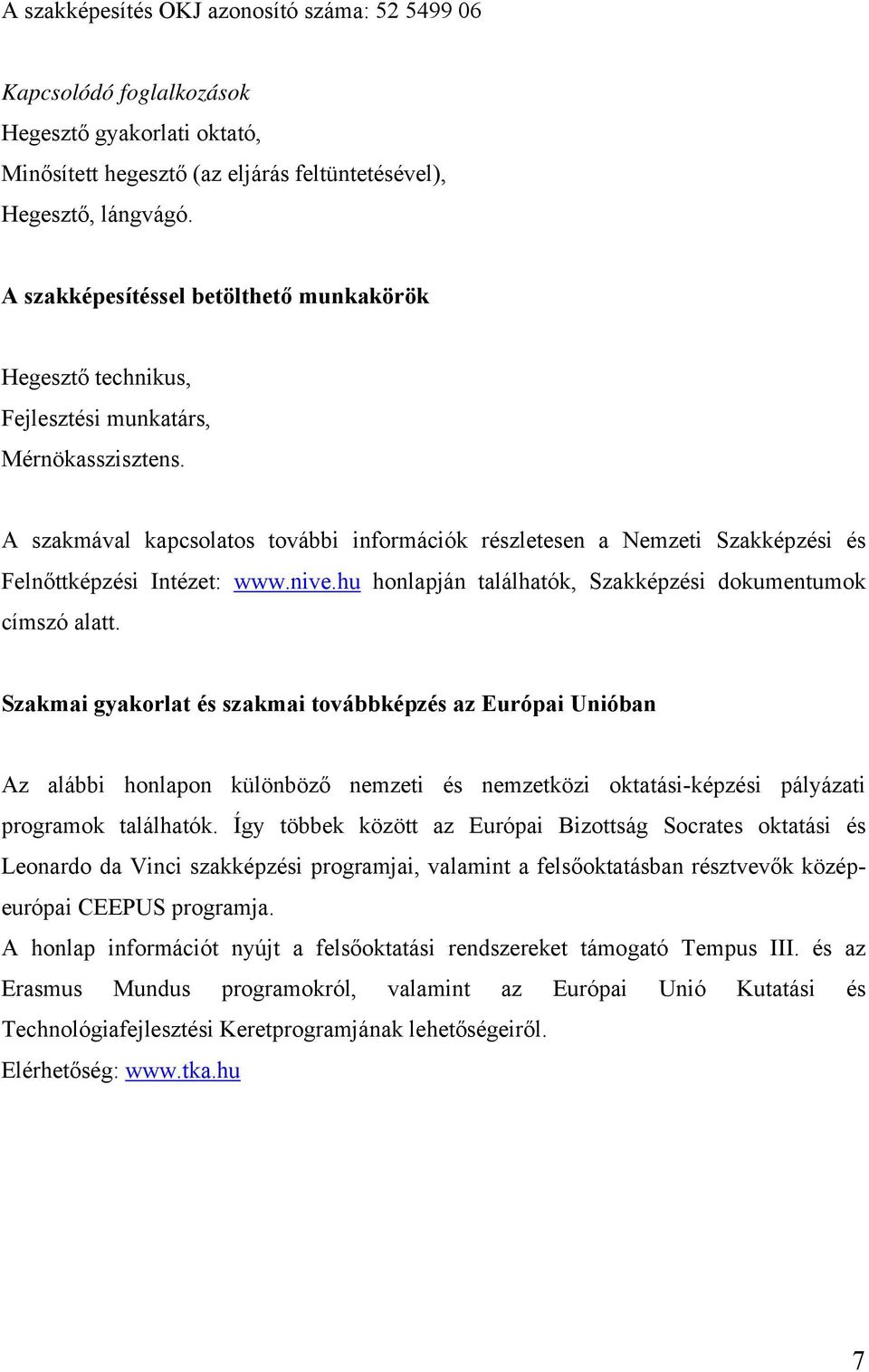 A szakmával kapcsolatos további információk részletesen a Nemzeti Szakképzési és Felnőttképzési Intézet: www.nive.hu honlapján találhatók, Szakképzési dokumentumok címszó alatt.