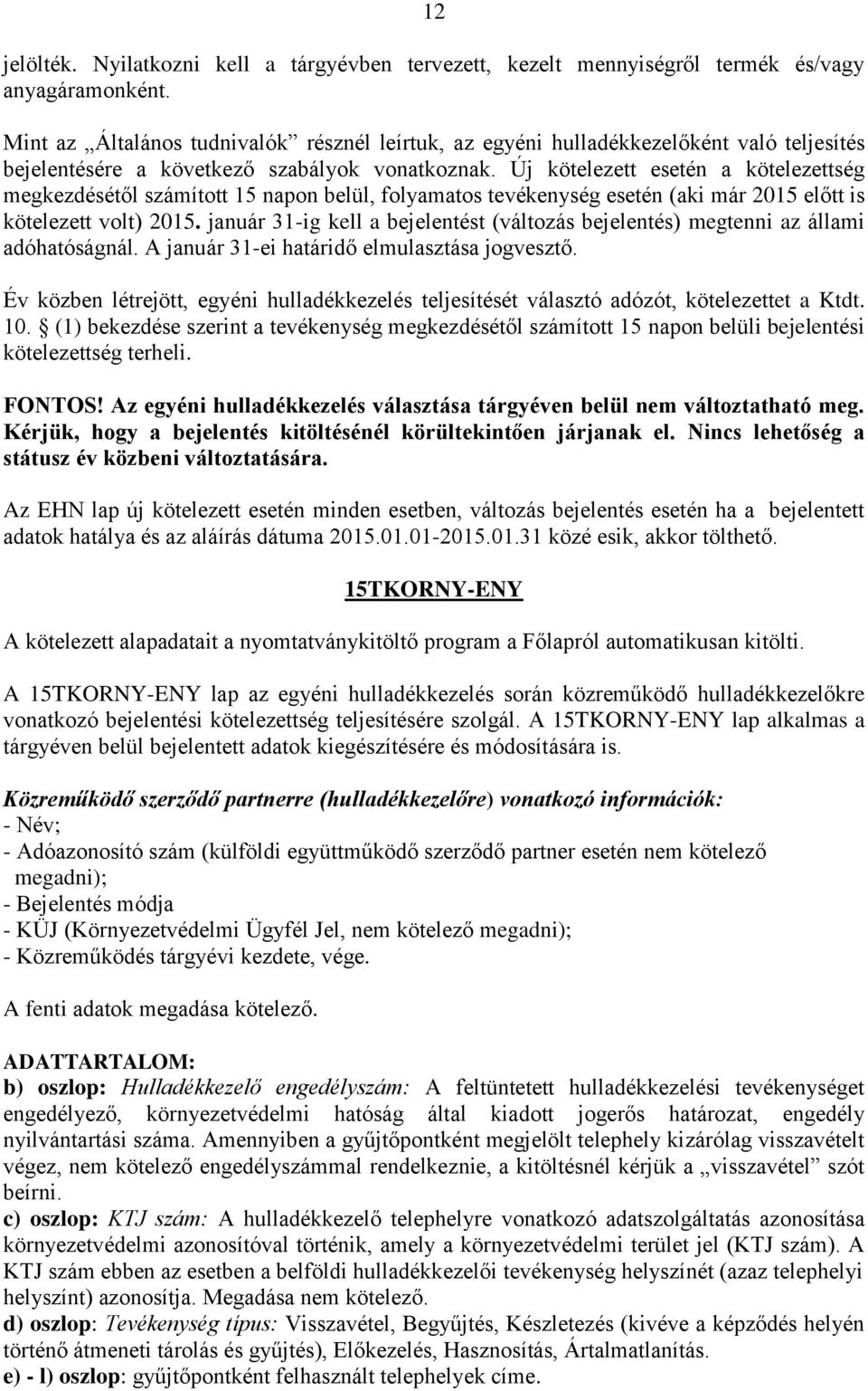 Új kötelezett esetén a kötelezettség megkezdésétől számított 15 napon belül, folyamatos tevékenység esetén (aki már 2015 előtt is kötelezett volt) 2015.