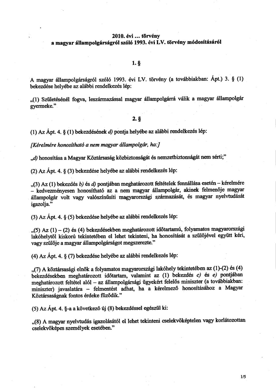 (1) bekezdésének d) pontja helyébe az alábbi rendelkezés lép : [Kérelmére honosítható a nem magyar állampolgár, ha :J d) honosítása a Magyar Köztársaság közbiztonságát és nemzetbiztonságát nem sérti