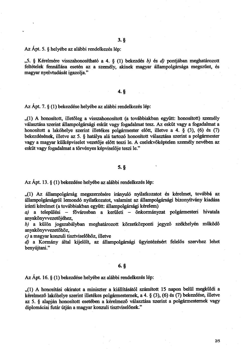 (1) bekezdése helyébe az alábbi rendelkezés lép: (1) A honosított, illetőleg a visszahonosított (a továbbiakban együtt: honosított) személy választása szerint állampolgársági esküt vagy fogadalmat