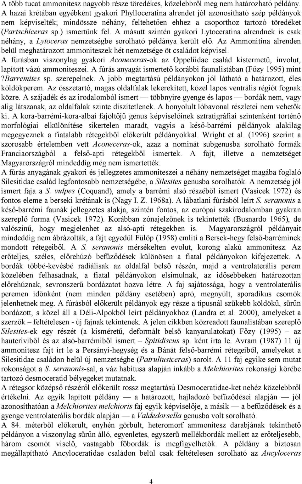 ) ismertünk fel. A másutt szintén gyakori Lytoceratina alrendnek is csak néhány, a Lytoceras nemzetségbe sorolható példánya került elő.