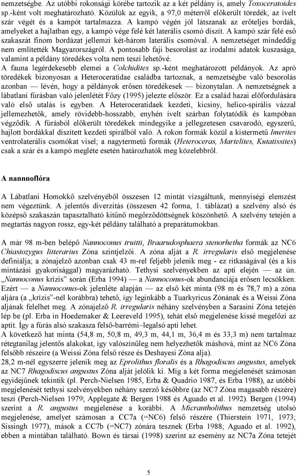 A kampó végén jól látszanak az erőteljes bordák, amelyeket a hajlatban egy, a kampó vége felé két laterális csomó díszít.