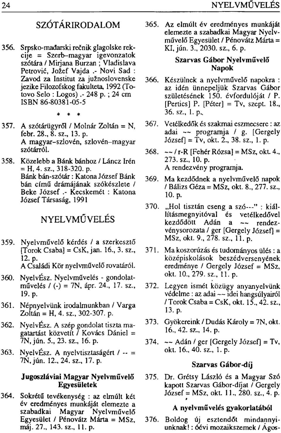 , 8. sz., 13. p. A magyar-szlovén, szlovén-magyar szótárról. 358. Közelebb a Bánk bánhoz / Láncz Irén = H,4. sz., 318-320. p. Bánk bán-szótár: Katona József Bánk bán című drámájának szókészlete / Beke József.