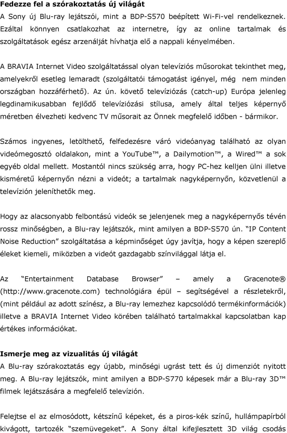 A BRAVIA Internet Video szolgáltatással olyan televíziós műsorokat tekinthet meg, amelyekről esetleg lemaradt (szolgáltatói támogatást igényel, még nem minden országban hozzáférhető). Az ún.