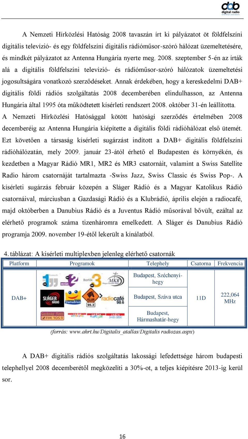 Annak érdekében, hogy a kereskedelmi DAB+ digitális földi rádiós szolgáltatás 2008 decemberében elindulhasson, az Antenna Hungária által 1995 óta működtetett kísérleti rendszert 2008.