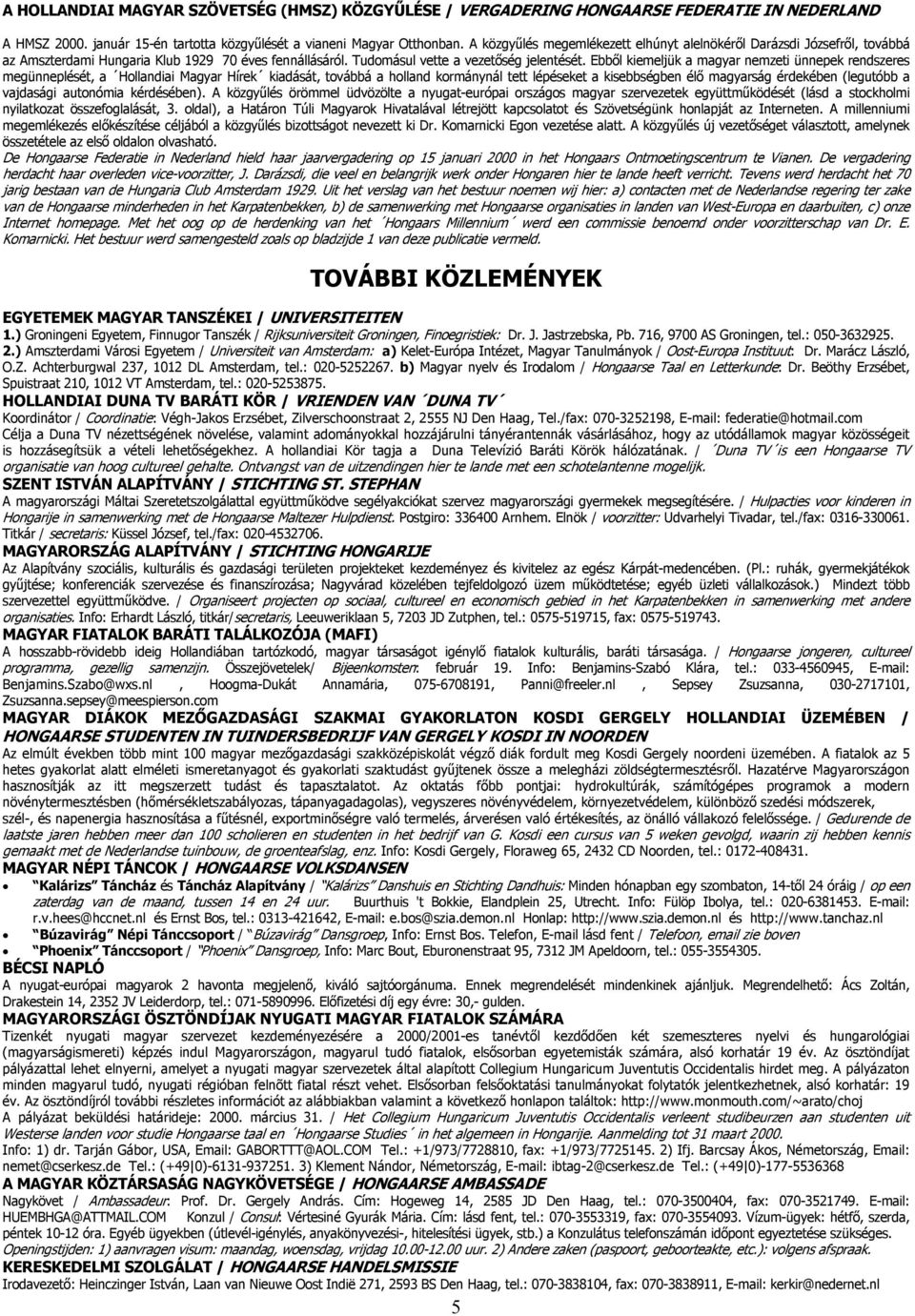 Ebből kiemeljük a magyar nemzeti ünnepek rendszeres megünneplését, a Hollandiai Magyar Hírek kiadását, továbbá a holland kormánynál tett lépéseket a kisebbségben élő magyarság érdekében (legutóbb a