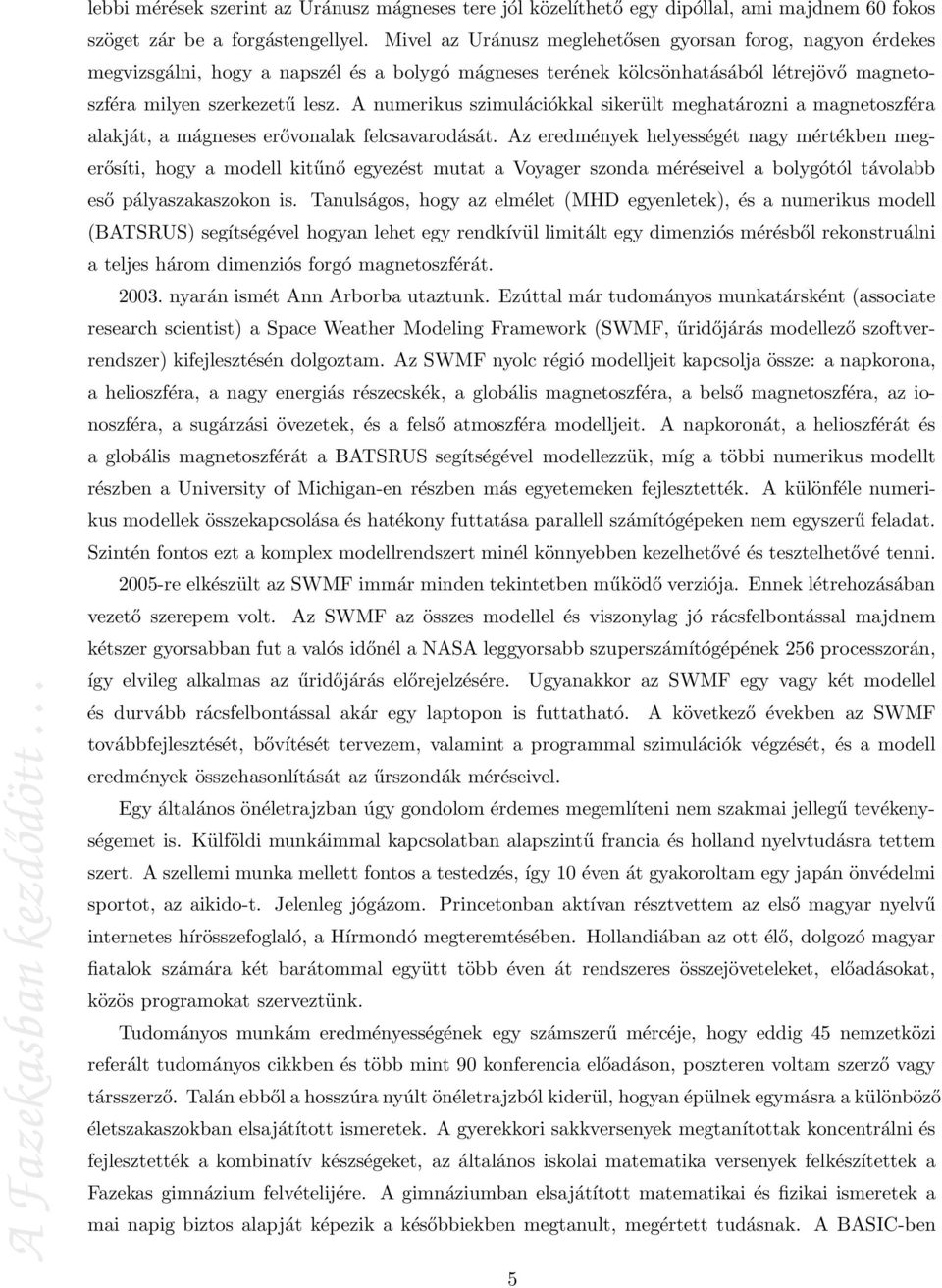 A numerikus szimulációkkal sikerült meghatározni a magnetoszféra alakját, a mágneses erővonalak felcsavarodását.