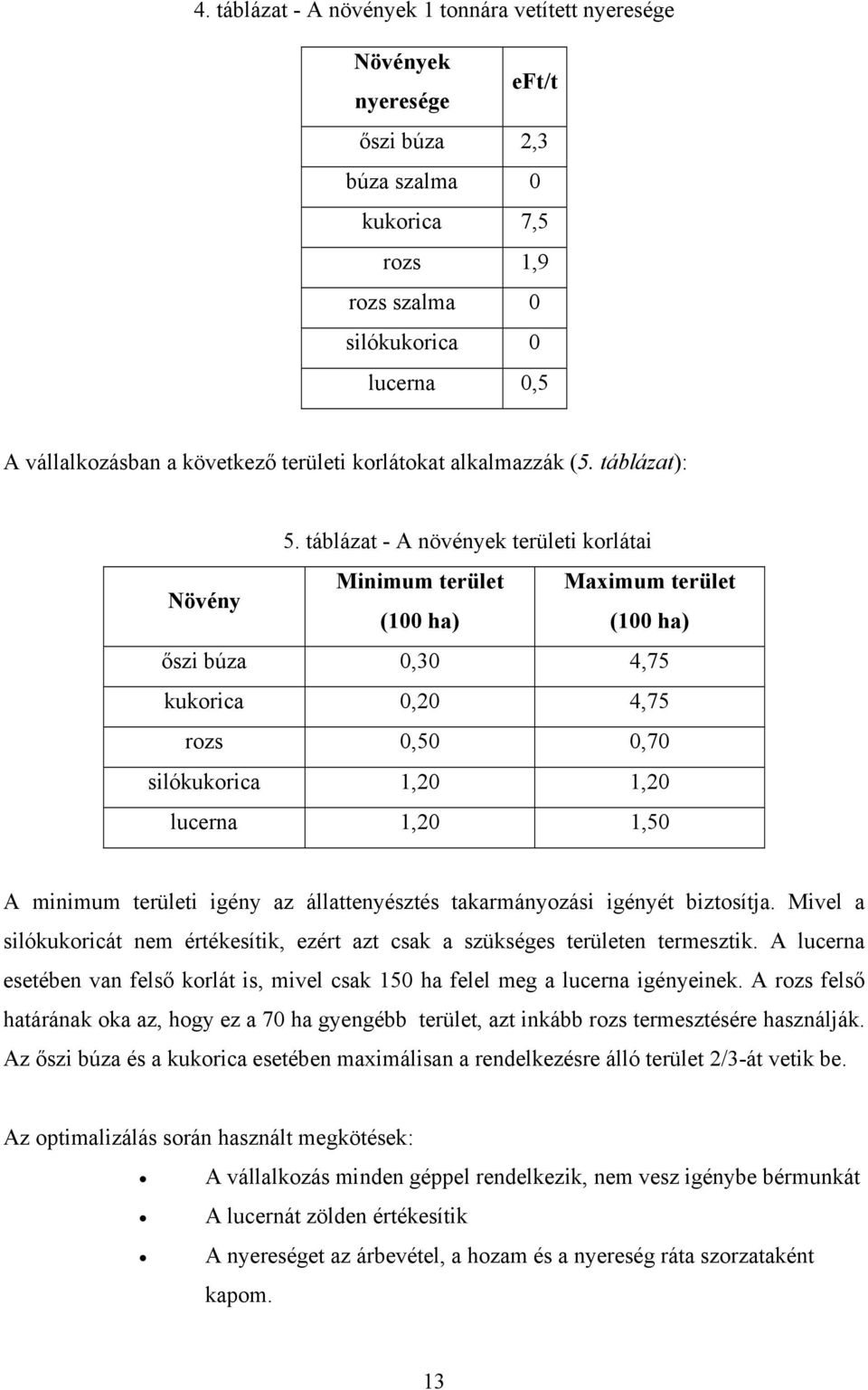 táblázat - A növények területi korlátai Növény Minimum terület Maximum terület (100 ha) (100 ha) őszi búza 0,30 4,75 kukorica 0,20 4,75 rozs 0,50 0,70 silókukorica 1,20 1,20 lucerna 1,20 1,50 A