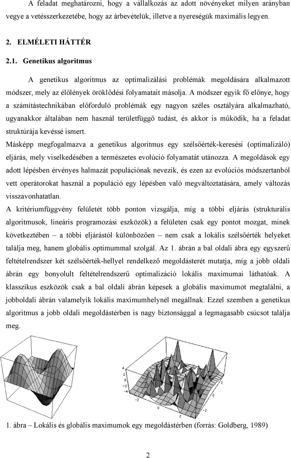 A módszer egyik fő előnye, hogy a számítástechnikában előforduló problémák egy nagyon széles osztályára alkalmazható, ugyanakkor általában nem használ területfüggő tudást, és akkor is működik, ha a