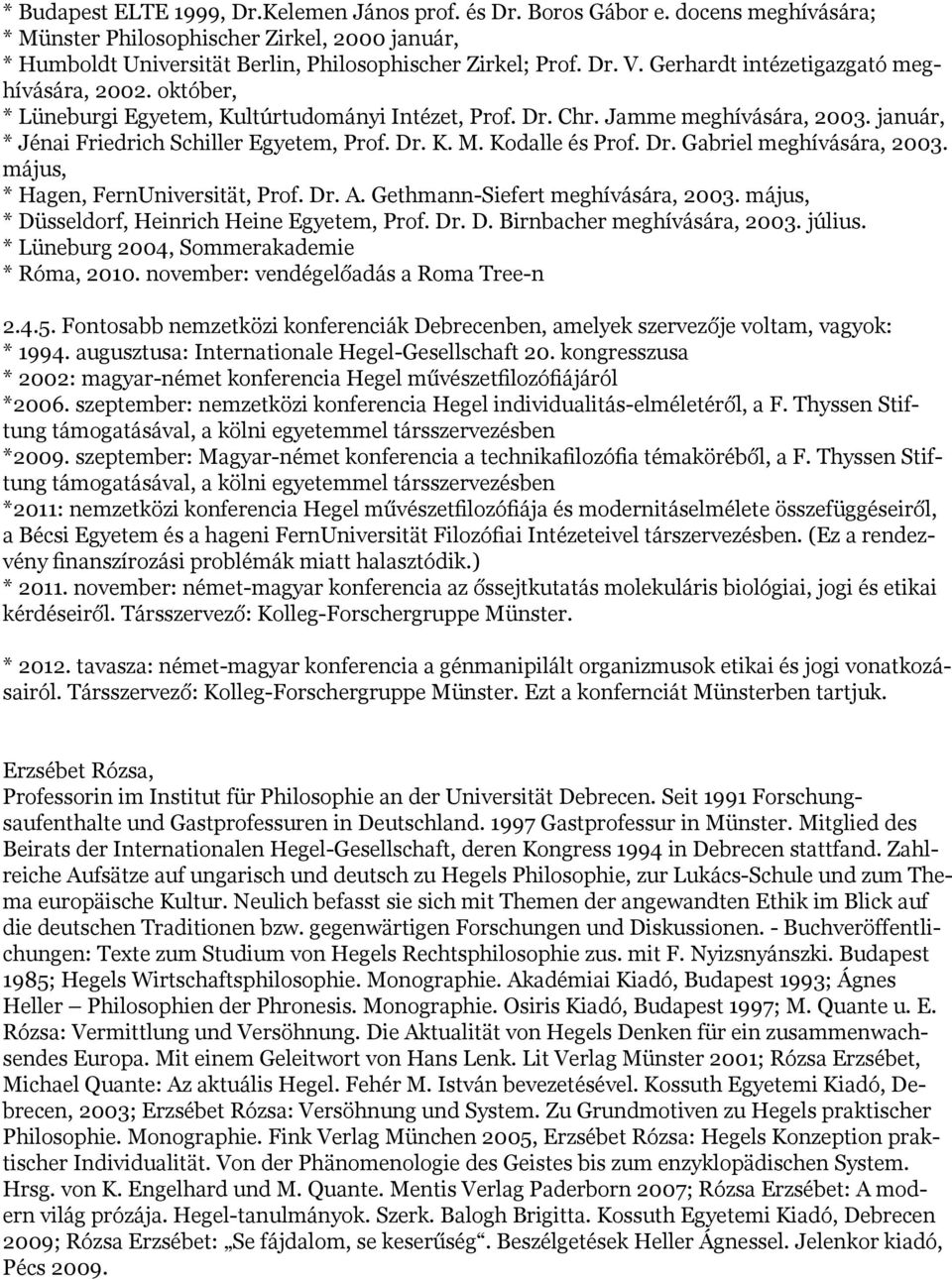 Kodalle és Prof. Dr. Gabriel meghívására, 2003. május, * Hagen, FernUniversität, Prof. Dr. A. Gethmann-Siefert meghívására, 2003. május, * Düsseldorf, Heinrich Heine Egyetem, Prof. Dr. D. Birnbacher meghívására, 2003.