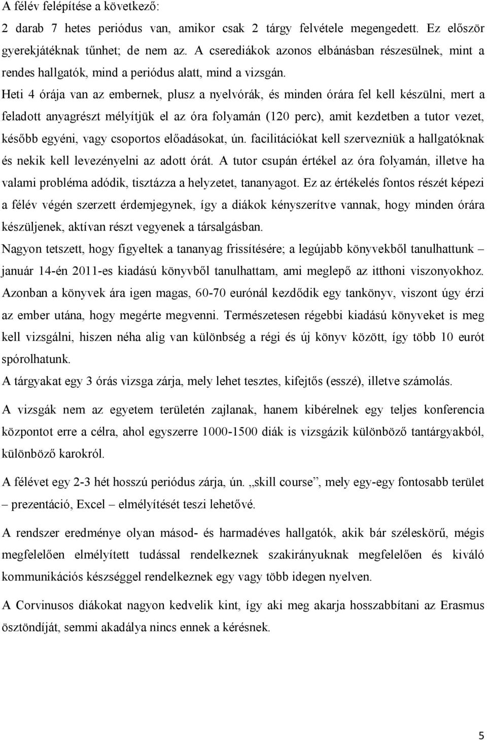 Heti 4 órája van az embernek, plusz a nyelvórák, és minden órára fel kell készülni, mert a feladott anyagrészt mélyítjük el az óra folyamán (120 perc), amit kezdetben a tutor vezet, később egyéni,