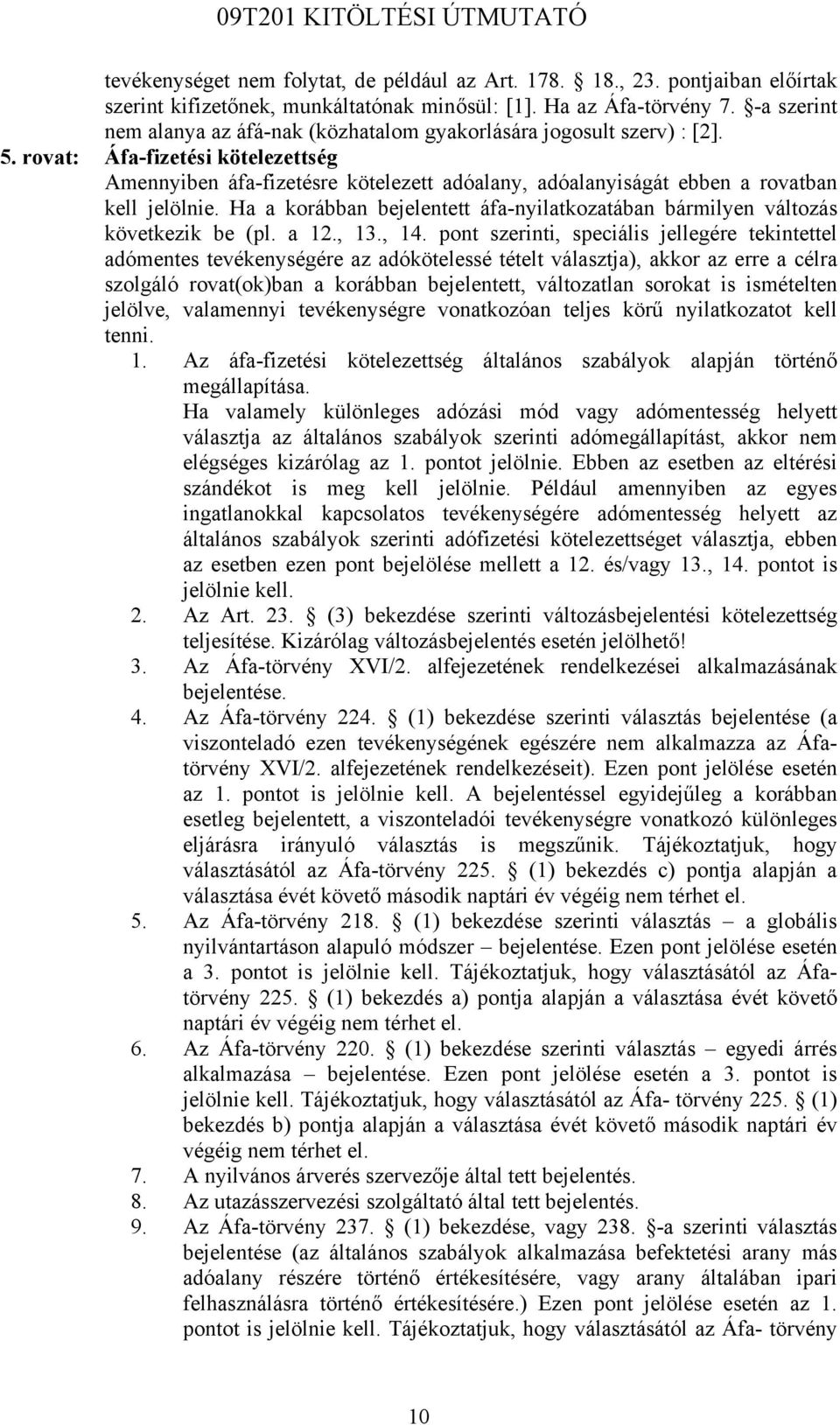 rovat: Áfa-fizetési kötelezettség Amennyiben áfa-fizetésre kötelezett adóalany, adóalanyiságát ebben a rovatban kell jelölnie.