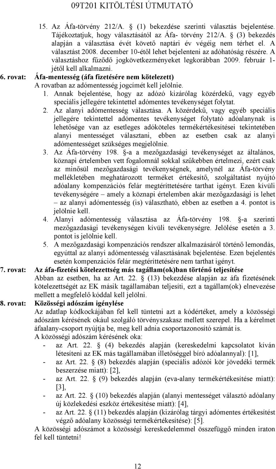 A választáshoz fűződő jogkövetkezményeket legkorábban 2009. február 1- jétől kell alkalmazni. 6. rovat: Áfa-mentesség (áfa fizetésére nem kötelezett) A rovatban az adómentesség jogcímét kell jelölnie.