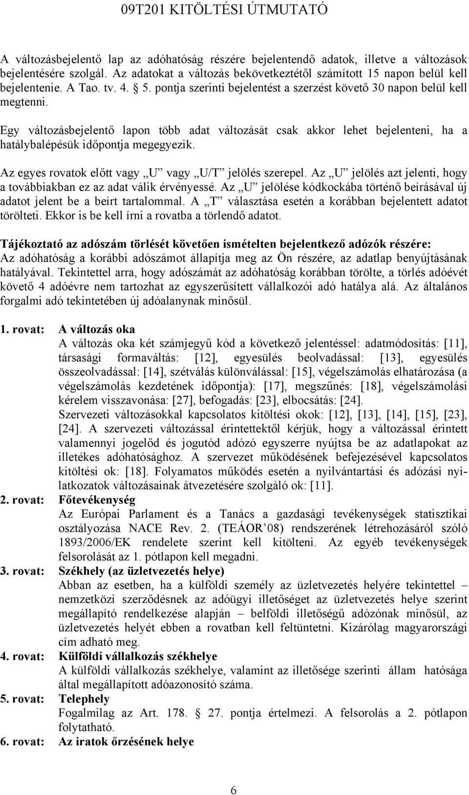 Egy változásbejelentő lapon több adat változását csak akkor lehet bejelenteni, ha a hatálybalépésük időpontja megegyezik. Az egyes rovatok előtt vagy U vagy U/T jelölés szerepel.
