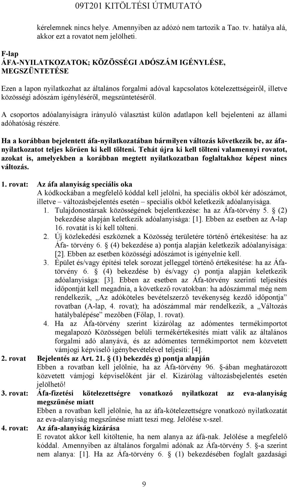 megszüntetéséről. A csoportos adóalanyiságra irányuló választást külön adatlapon kell bejelenteni az állami adóhatóság részére.