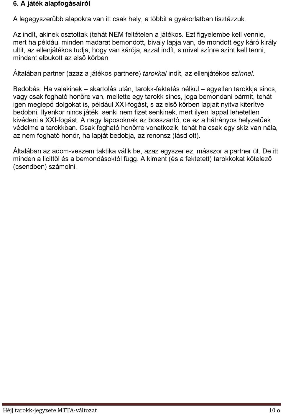 kell tenni, mindent elbukott az első körben. Általában partner (azaz a játékos partnere) tarokkal indít, az ellenjátékos színnel.
