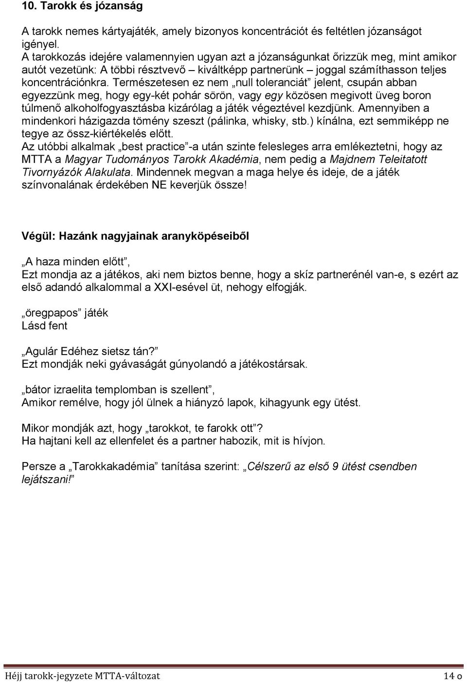 Természetesen ez nem null toleranciát jelent, csupán abban egyezzünk meg, hogy egy-két pohár sörön, vagy egy közösen megivott üveg boron túlmenő alkoholfogyasztásba kizárólag a játék végeztével
