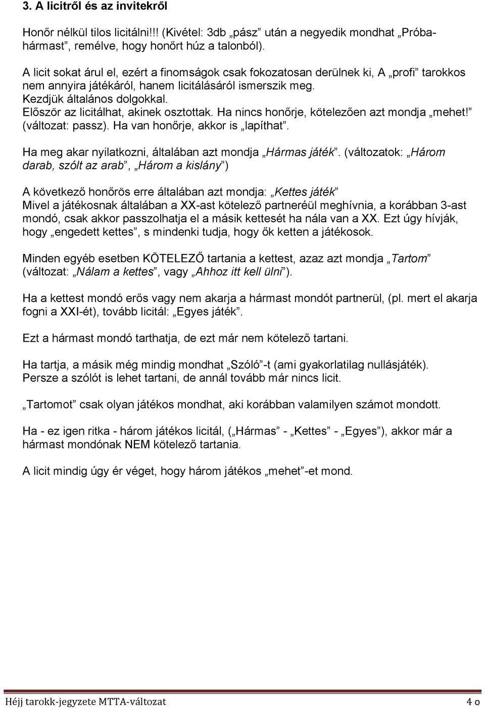 Először az licitálhat, akinek osztottak. Ha nincs honőrje, kötelezően azt mondja mehet! (változat: passz). Ha van honőrje, akkor is lapíthat.