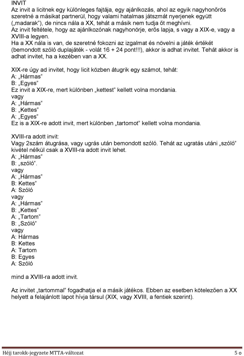 Ha a XX nála is van, de szeretné fokozni az izgalmat és növelni a játék értékét (bemondott szóló duplajáték - volát 16 + 24 pont!!!), akkor is adhat invitet.