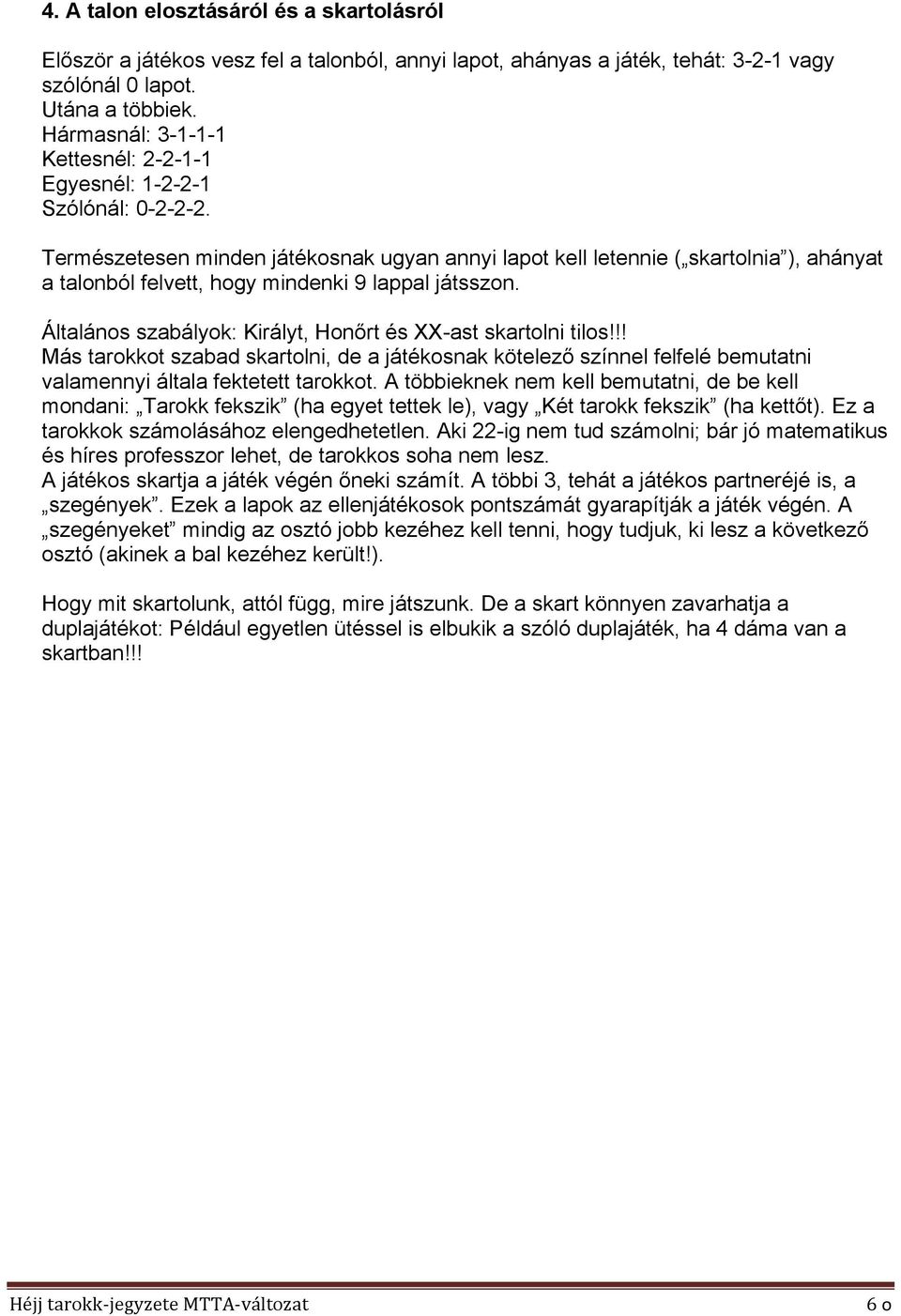 Természetesen minden játékosnak ugyan annyi lapot kell letennie ( skartolnia ), ahányat a talonból felvett, hogy mindenki 9 lappal játsszon.
