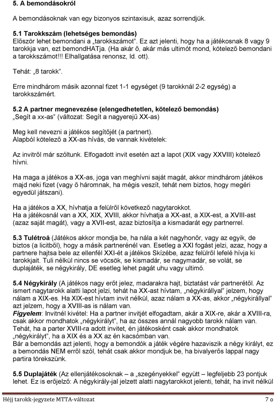 Erre mindhárom másik azonnal fizet 1-1 egységet (9 tarokknál 2-2 egység) a tarokkszámért. 5.