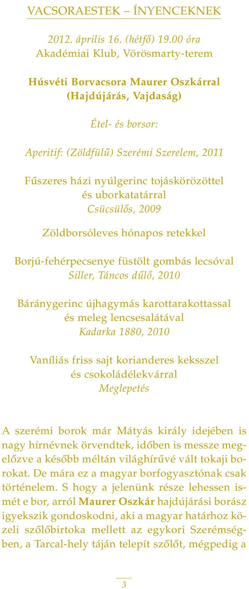 tojáskörözöttel és uborkatatárral Csücsülôs, 2009 Zöldborsóleves hónapos retekkel Borjú-fehérpecsenye füstölt gombás lecsóval Siller, Táncos dûlô, 2010 Báránygerinc újhagymás karottarakottassal és