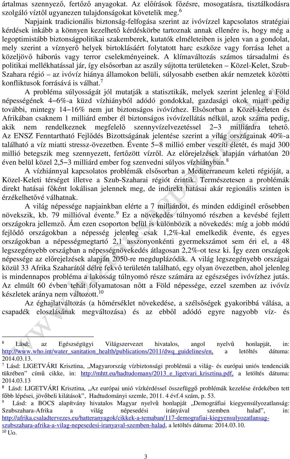 biztonságpolitikai szakemberek, kutatók elméleteiben is jelen van a gondolat, mely szerint a víznyerő helyek birtoklásáért folytatott harc eszköze vagy forrása lehet a közeljövő háborús vagy terror