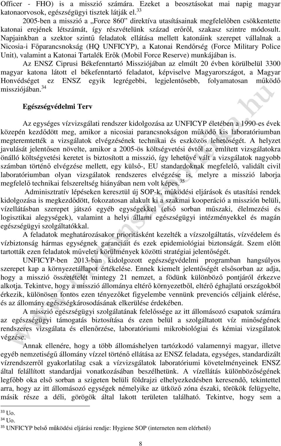 Napjainkban a szektor szintű feladatok ellátása mellett katonáink szerepet vállalnak a Nicosia-i Főparancsnokság (HQ UNFICYP), a Katonai Rendőrség (Force Military Police Unit), valamint a Katonai