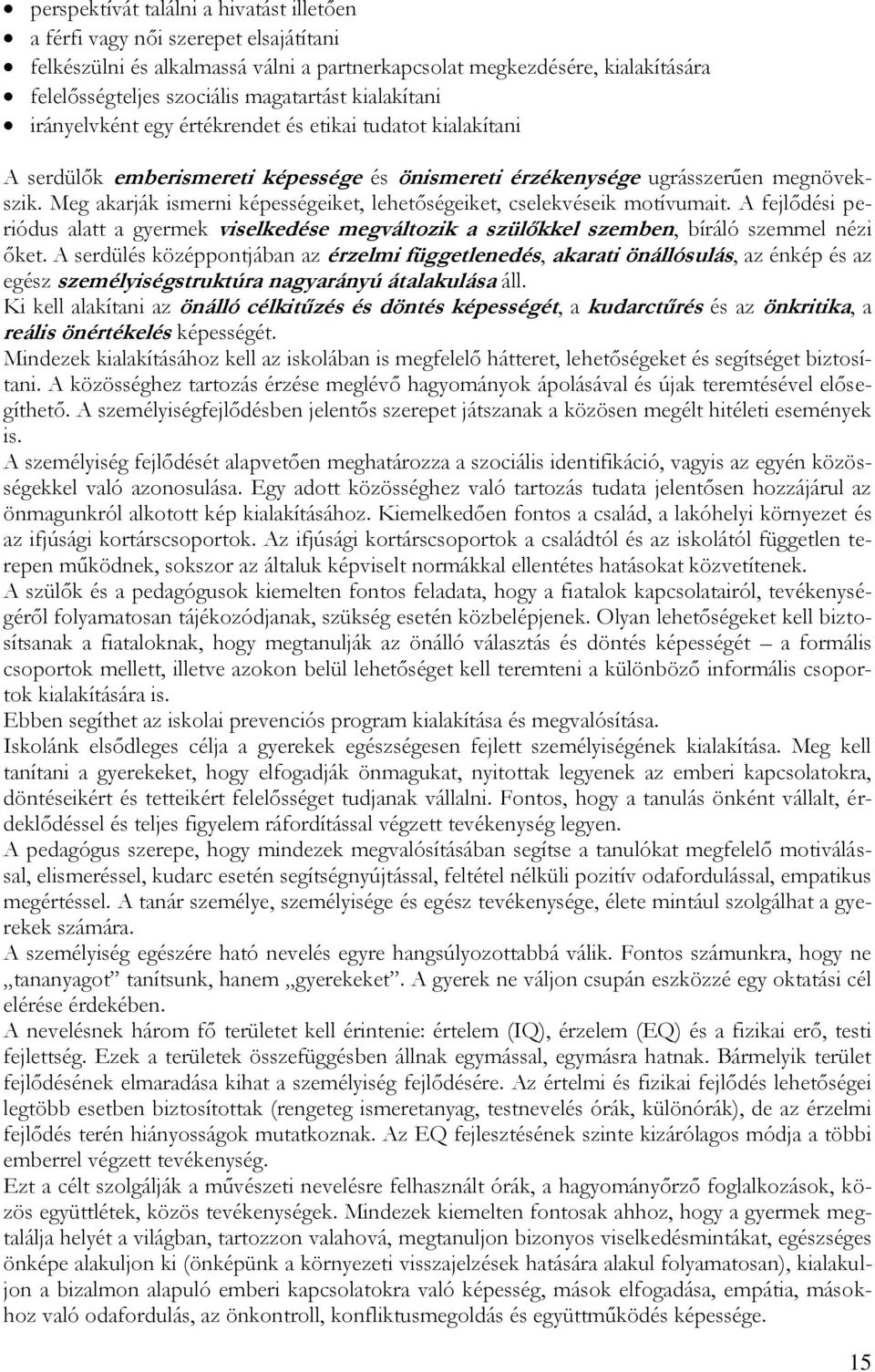 Meg akarják ismerni képességeiket, lehetőségeiket, cselekvéseik motívumait. A fejlődési periódus alatt a gyermek viselkedése megváltozik a szülőkkel szemben, bíráló szemmel nézi őket.