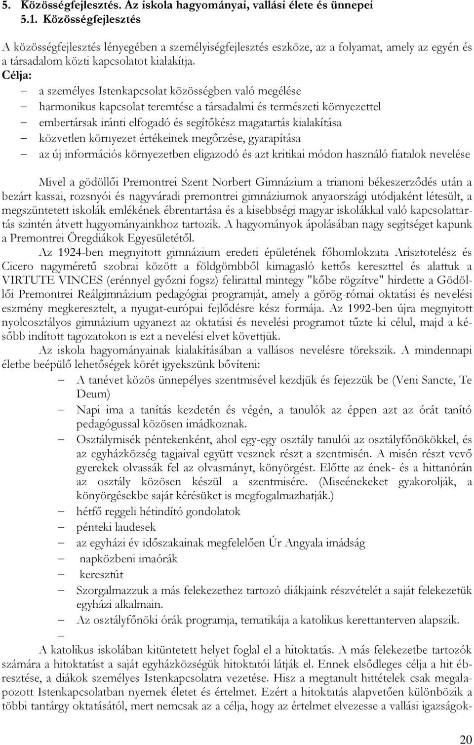 Célja: a személyes Istenkapcsolat közösségben való megélése harmonikus kapcsolat teremtése a társadalmi és természeti környezettel embertársak iránti elfogadó és segítőkész magatartás kialakítása