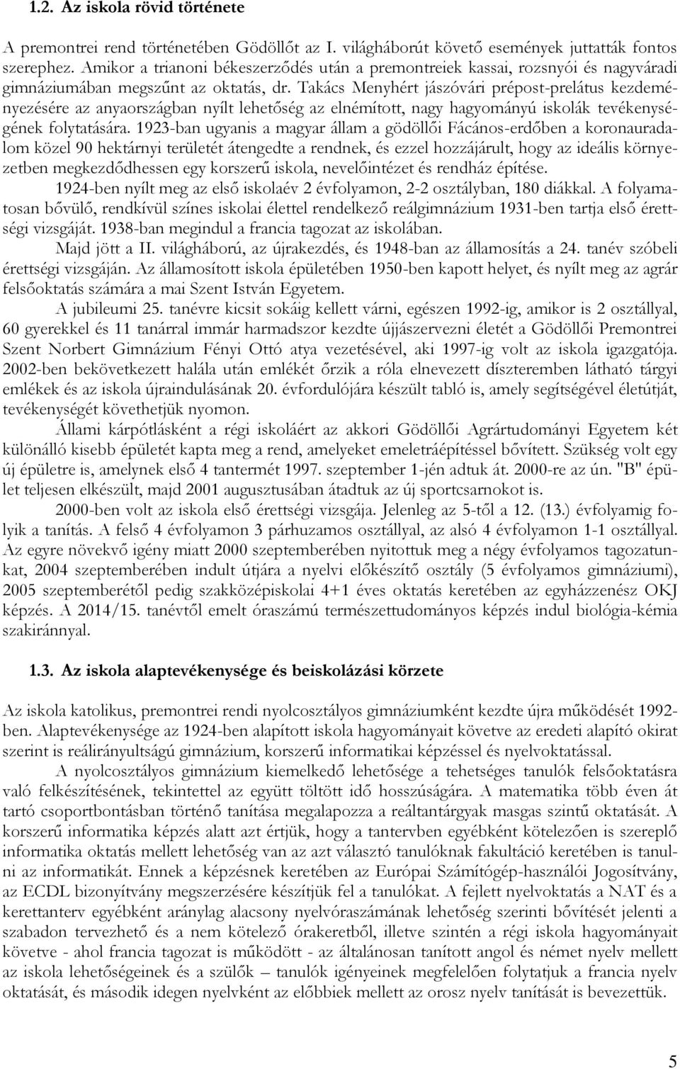 Takács Menyhért jászóvári prépost-prelátus kezdeményezésére az anyaországban nyílt lehetőség az elnémított, nagy hagyományú iskolák tevékenységének folytatására.
