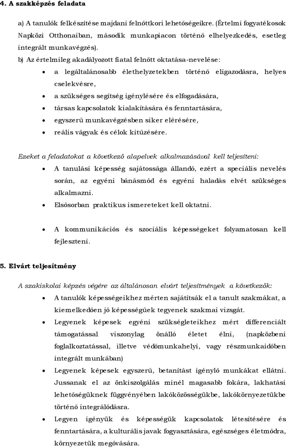 b) Az értelmileg akadályozott fiatal felnőtt oktatása-nevelése: a legáltalánosabb élethelyzetekben történő eligazodásra, helyes cselekvésre, a szükséges segítség igénylésére és elfogadására, társas