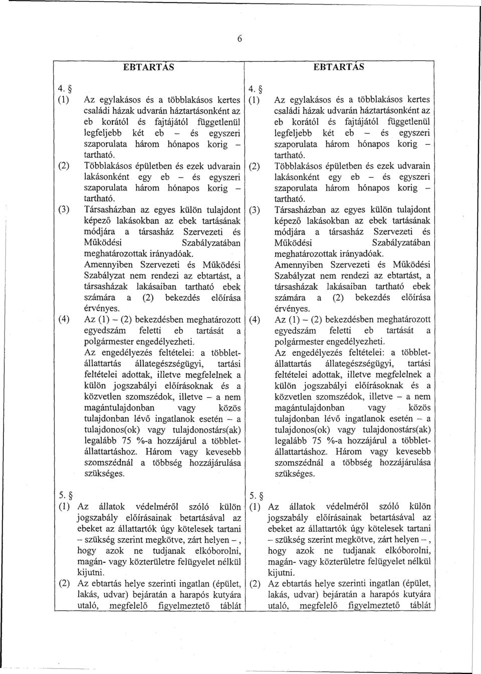 (3) Társasházban az egyes külön tulajdont képező lakásokban az ebek tartásának módjára a társasház Szervezeti és Működési Szabályzatában meghatározottak irányadóak.