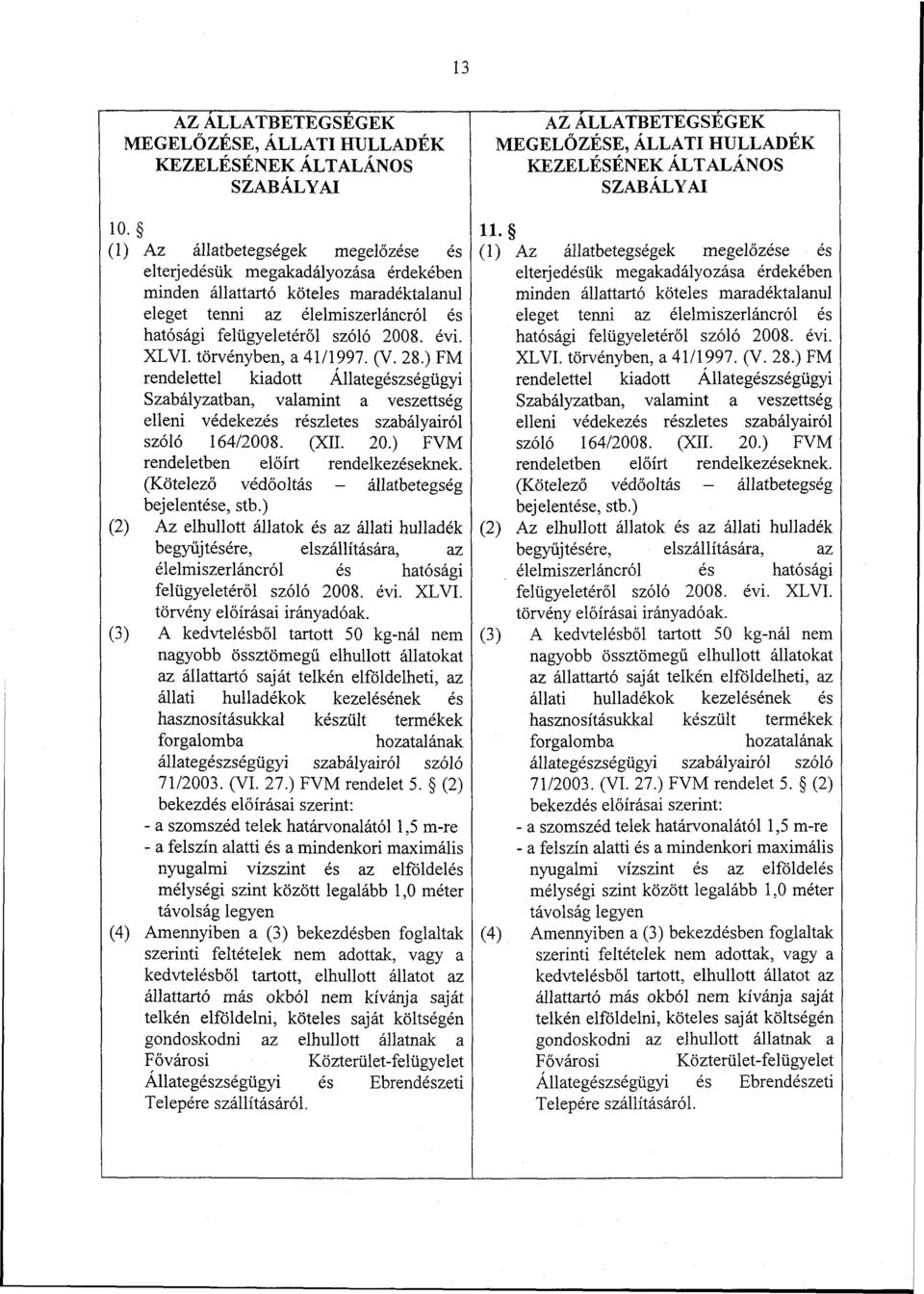 törvényben, a 41/1997. (V. 28.) FM rendelettel kiadott Állategészségügyi Szabályzatban, valamint a veszettség elleni védekezés részletes szabályairól szóló 164/2008. (XII. 20.