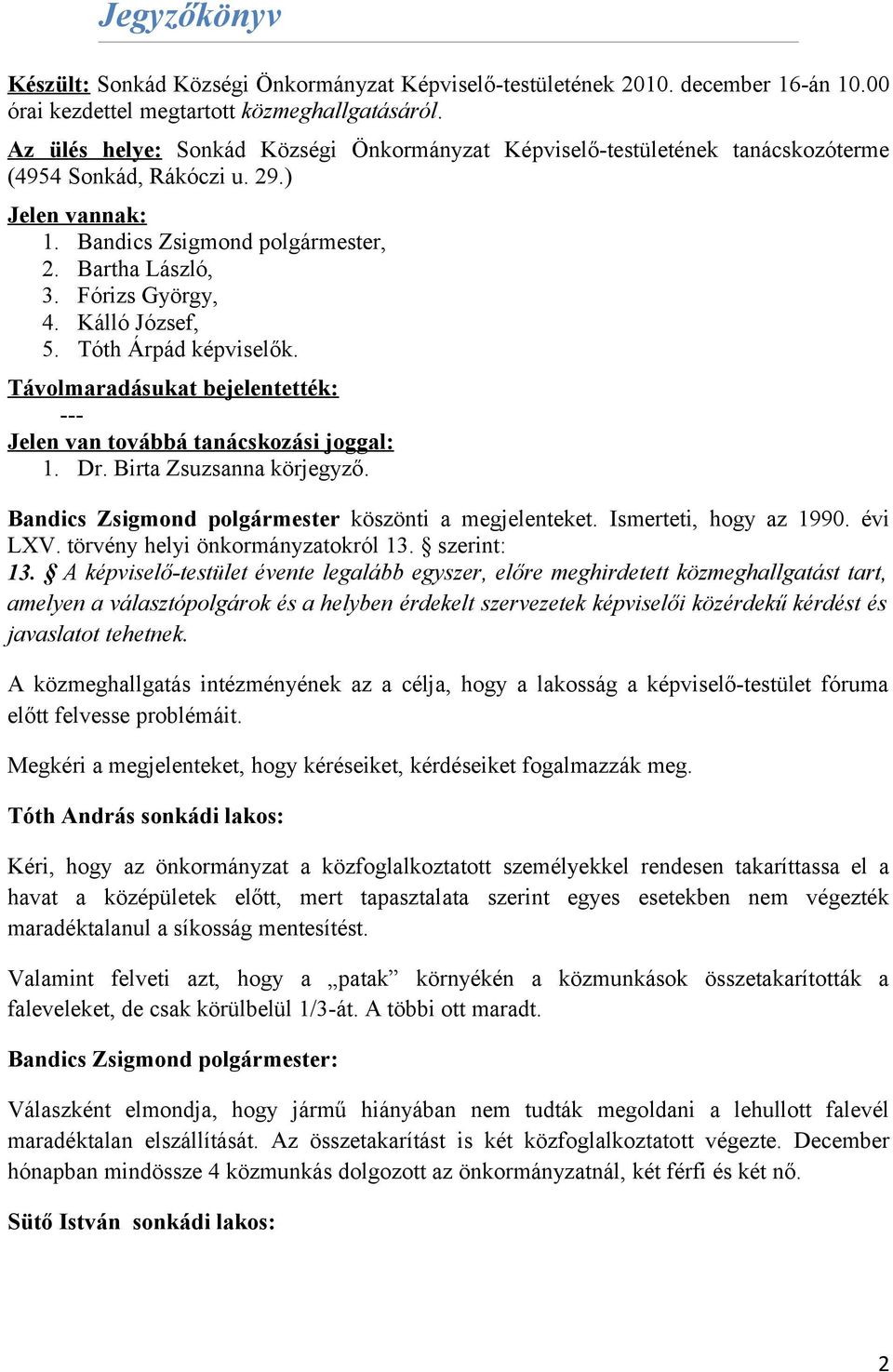 Kálló József, 5. Tóth Árpád képviselők. Távolmaradásukat bejelentették: --- Jelen van továbbá tanácskozási joggal: 1. Dr. Birta Zsuzsanna körjegyző.