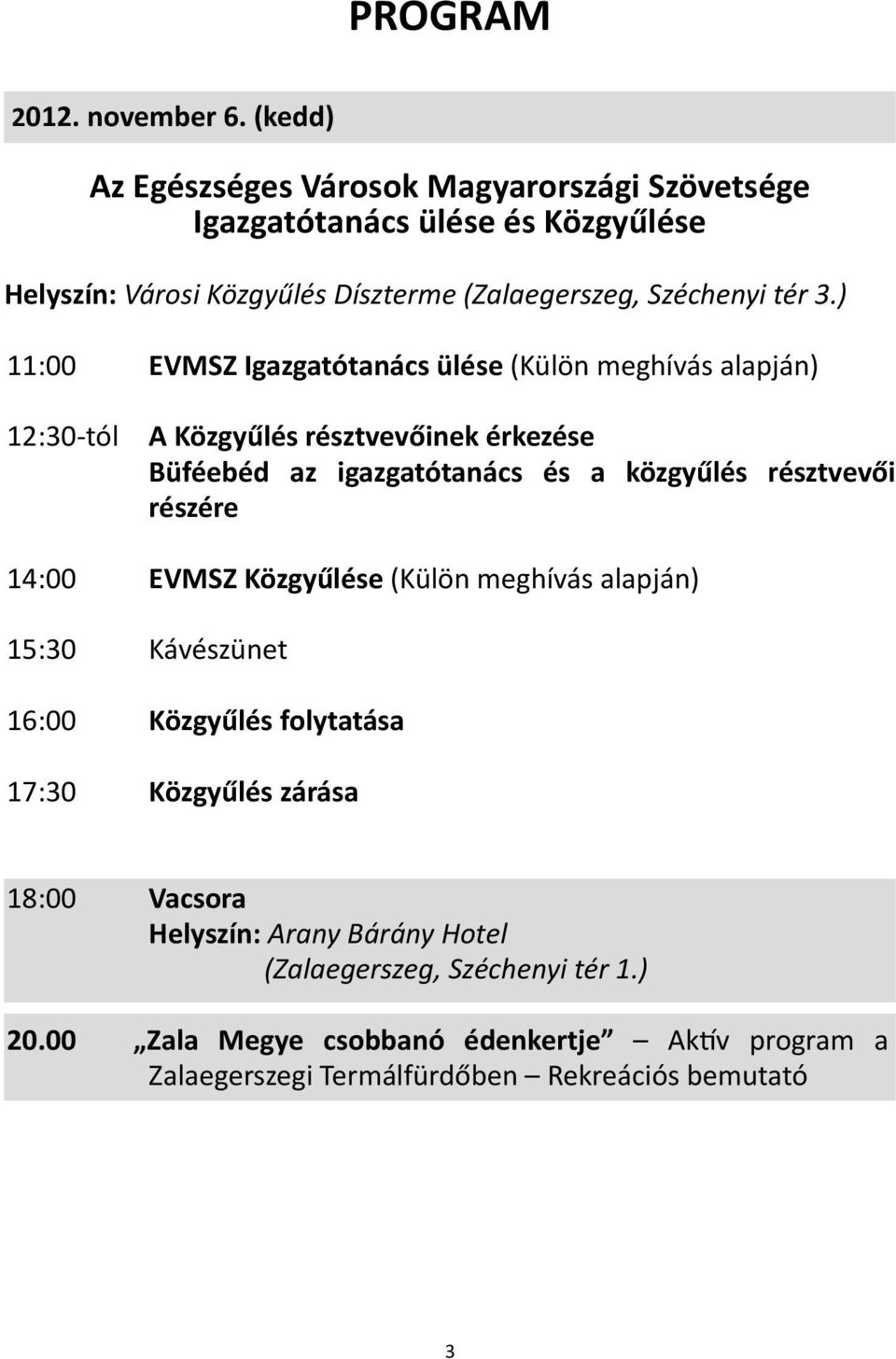 ) 11:00 EVMSZ Igazgatótanács ülése (Külön meghívás alapján) 12:30-tól A Közgyűlés résztvevőinek érkezése Büféebéd az igazgatótanács és a közgyűlés résztvevői