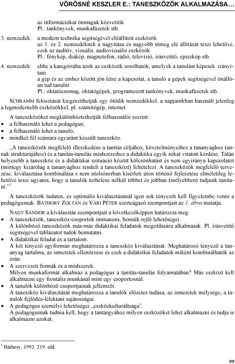 4. nemzedék: ebbe a kategóriába azok az eszközök sorolhatók, amelyek a tanulást képesek irányítani a gép és az ember között jön létre a kapcsolat, a tanuló a gépek segítségével önállóan tud tanulni