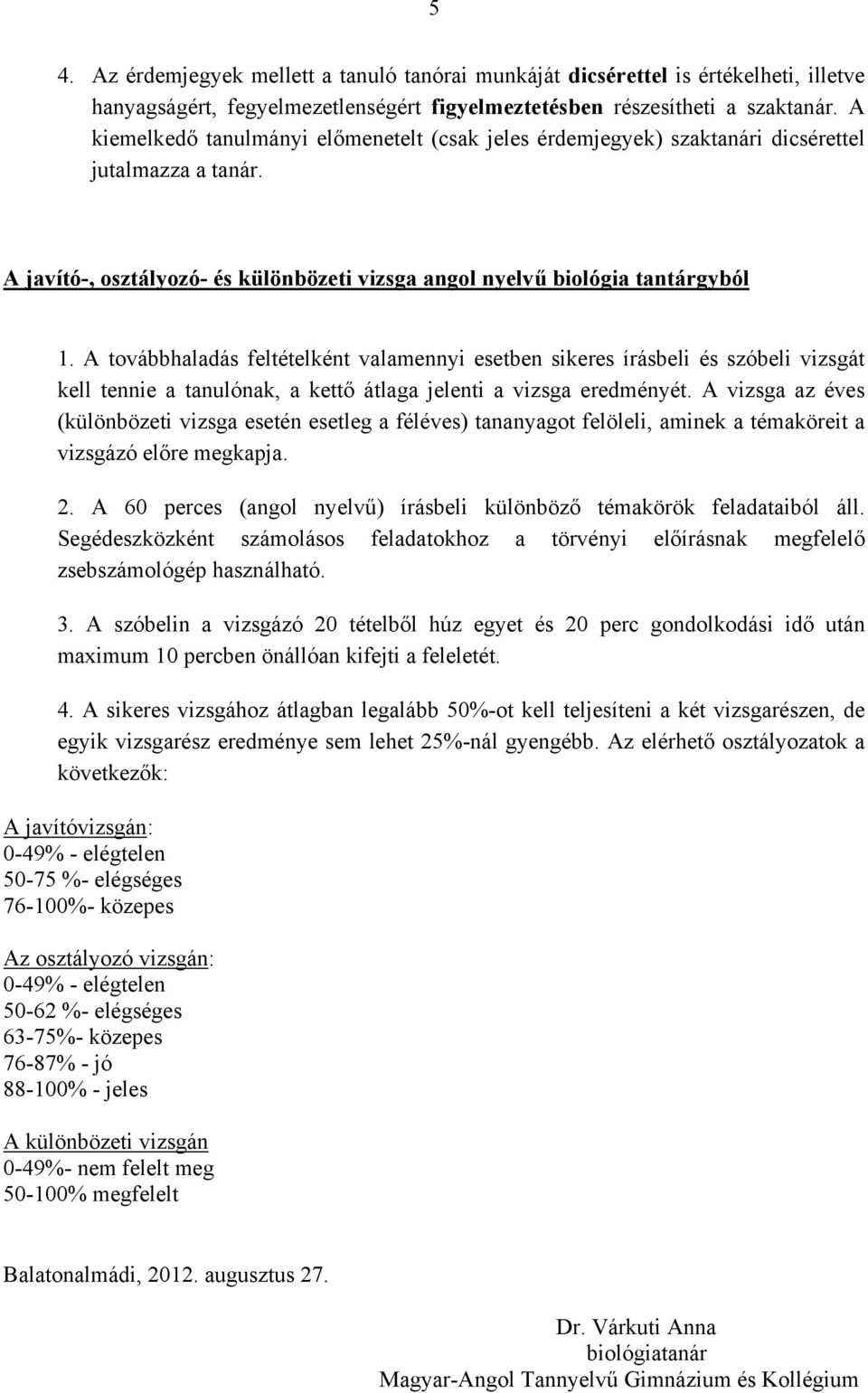 A továbbhaladás feltételként valamennyi esetben sikeres írásbeli és szóbeli vizsgát kell tennie a tanulónak, a kettő átlaga jelenti a vizsga eredményét.