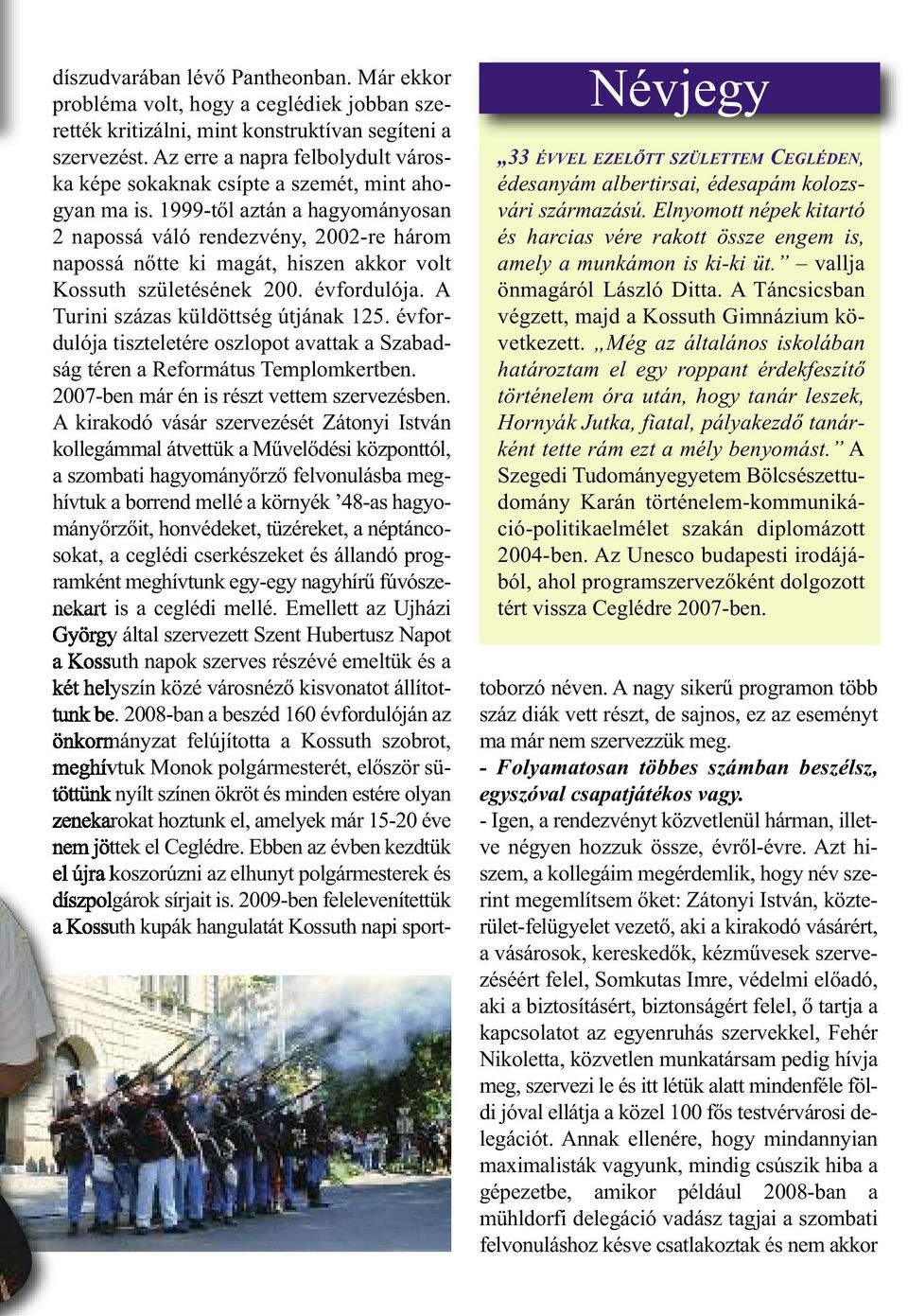Még az általános iskolában határoztam el egy roppant érdekfeszítő történelem óra után, hogy tanár leszek, Hornyák Jutka, fiatal, pályakezdő tanárként tette rám ezt a mély benyomást.