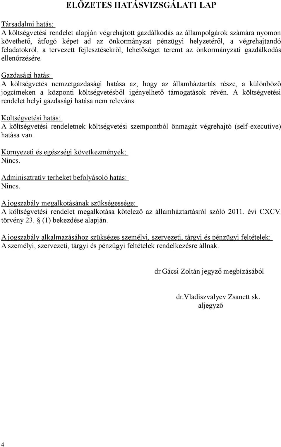 Gazdasági hatás: A költségvetés nemzetgazdasági hatása az, hogy az államháztartás része, a különböző jogcímeken a központi költségvetésből igényelhető támogatások révén.