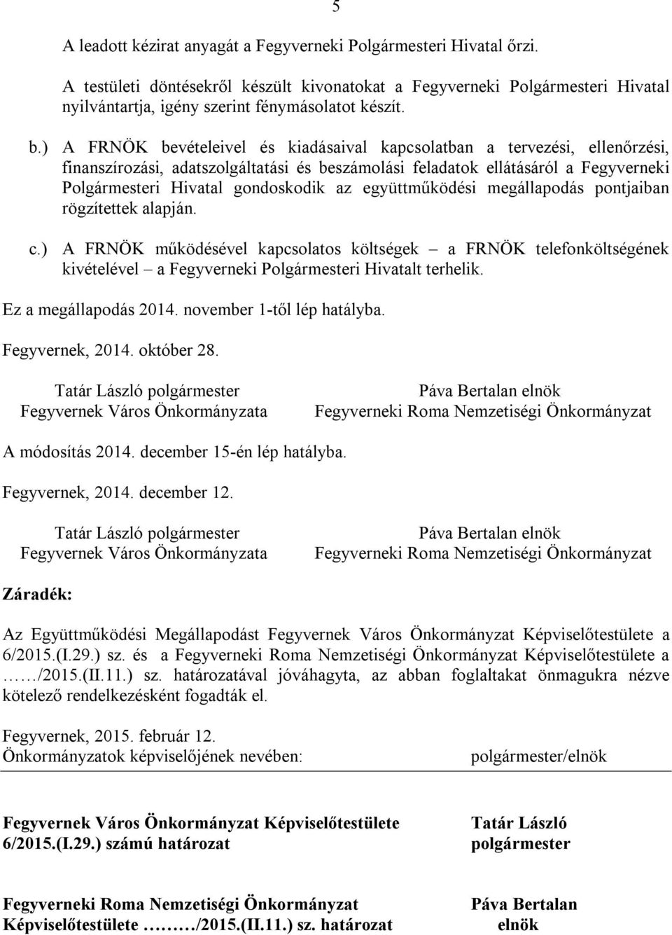 az együttműködési megállapodás pontjaiban rögzítettek alapján. c.) A FRNÖK működésével kapcsolatos költségek a FRNÖK telefonköltségének kivételével a Fegyverneki Polgármesteri Hivatalt terhelik.