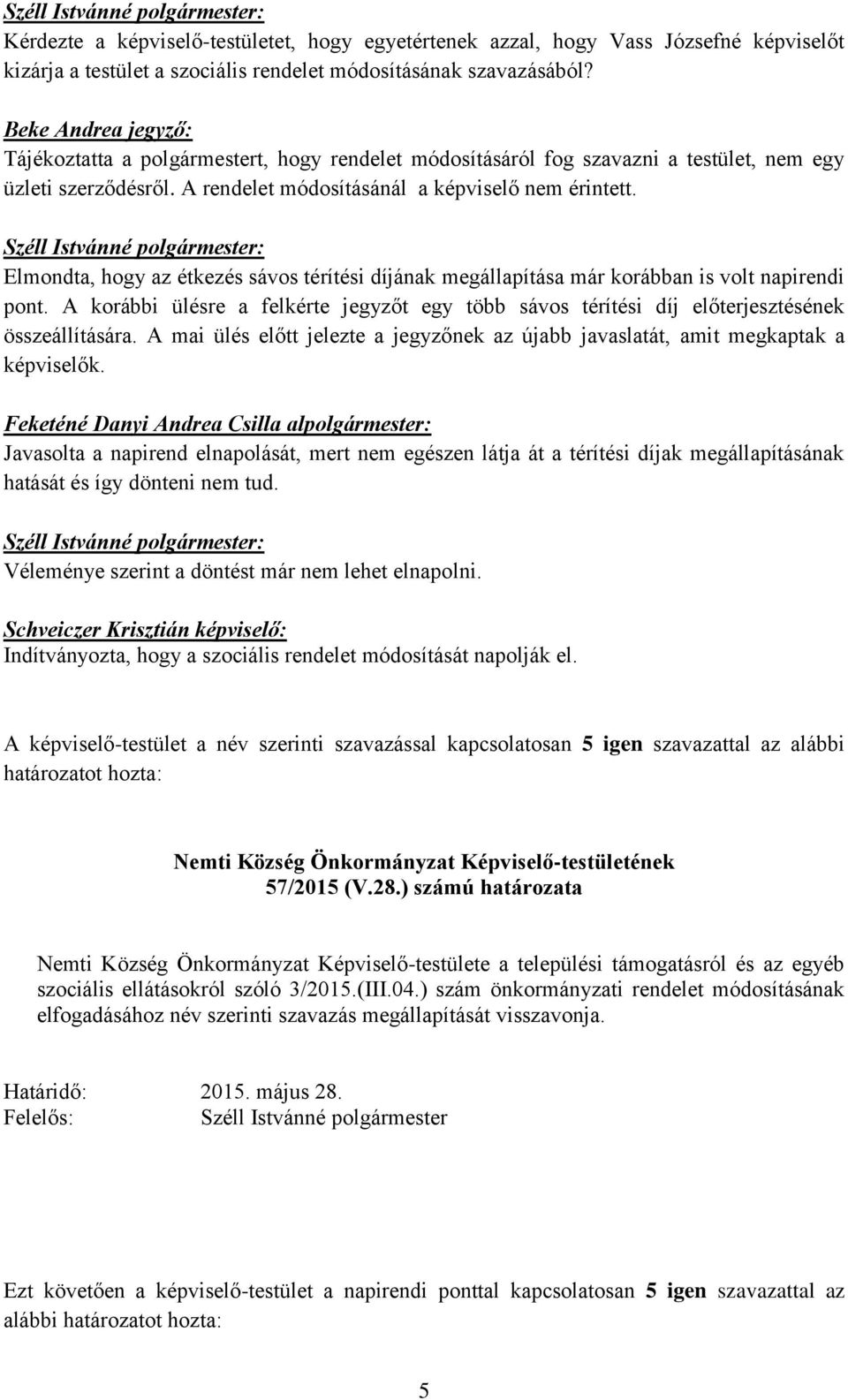 Elmondta, hogy az étkezés sávos térítési díjának megállapítása már korábban is volt napirendi pont. A korábbi ülésre a felkérte jegyzőt egy több sávos térítési díj előterjesztésének összeállítására.