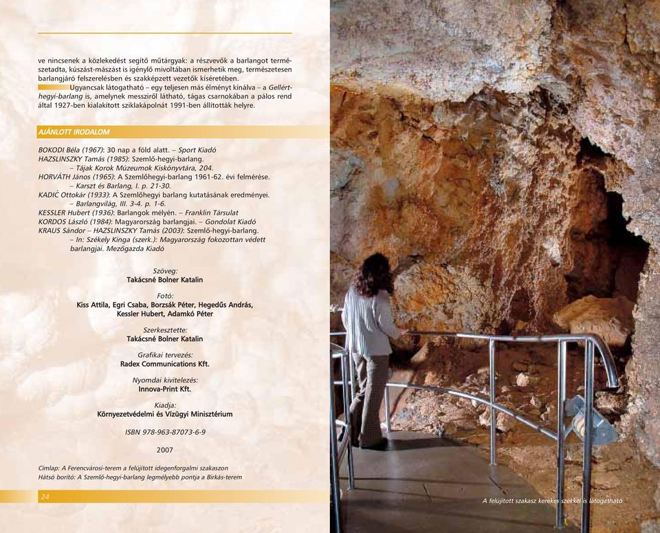Ugyancsak látogatható egy teljesen más élményt kínálva a Gellérthegyi-barlang is, amelynek messzirôl látható, tágas csarnokában a pálos rend által 1927-ben kialakított sziklakápolnát 1991-ben