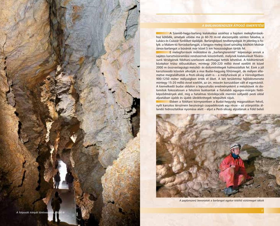 Barlangképzô tevékenységük itt jelenleg is folyik: a Malom-tó forrásbarlangját, a langyos-meleg vízzel színültig kitöltött Molnár János-barlangot a búvárok már közel 5 km hosszúságban tárták fel.