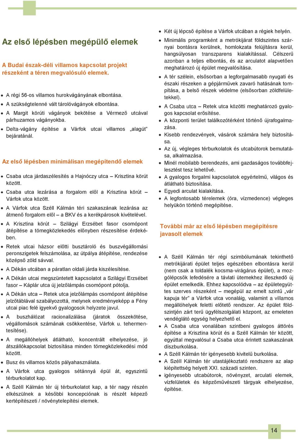 Az első lépésben minimálisan megépítendő elemek Csaba utca járdaszélesítés a Hajnóczy utca Krisztina körút között. Csaba utca lezárása a forgalom elől a Krisztina körút Várfok utca között.