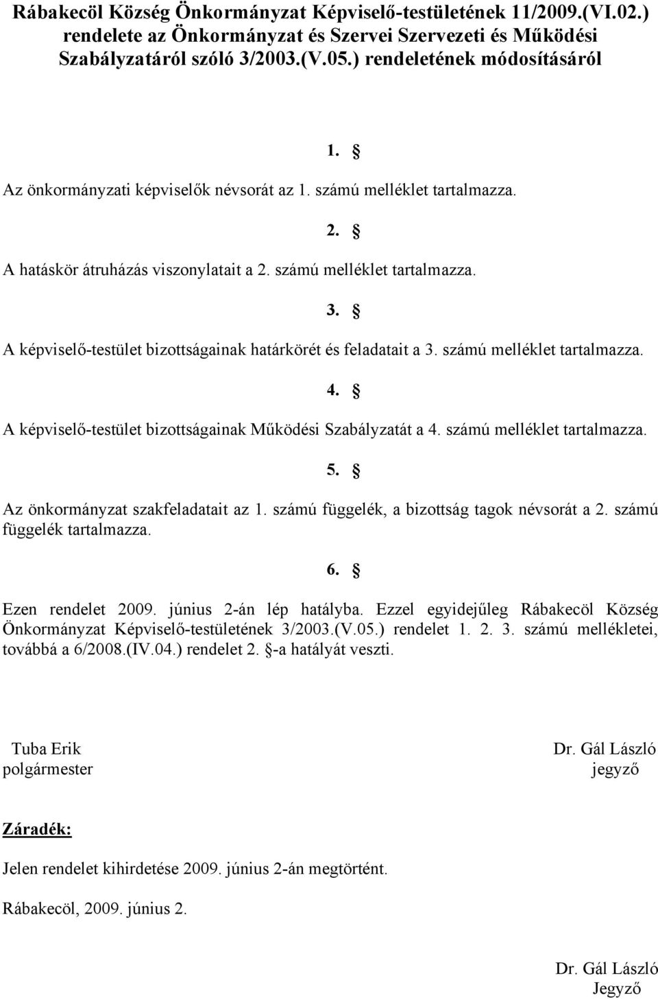 A képviselő-testület bizottságainak határkörét és feladatait a 3. számú melléklet tartalmazza. 4. A képviselő-testület bizottságainak Működési Szabályzatát a 4. számú melléklet tartalmazza. 5.