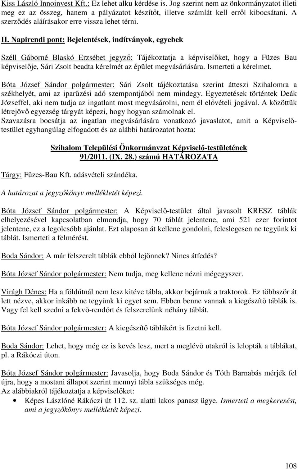 Napirendi pont: Bejelentések, indítványok, egyebek Széll Gáborné Blaskó Erzsébet jegyző: Tájékoztatja a képviselőket, hogy a Füzes Bau képviselője, Sári Zsolt beadta kérelmét az épület megvásárlására.